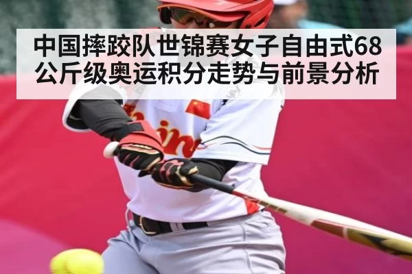中国摔跤队世锦赛女子自由式68公斤级奥运积分走势与前景分析 - anbotiyu